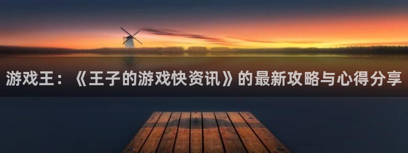 杜邦娱乐手机网页版登录：游戏王：《王子的游戏快资讯》的最新攻