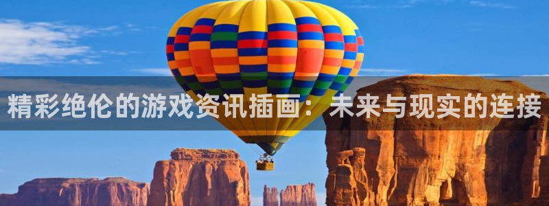 杜邦娱乐平台登录线路：精彩绝伦的游戏资讯插画：未来与现实的连