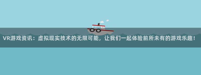 杜邦娱乐网址注册：VR游戏资讯：虚拟现实技术的无限可能，让我