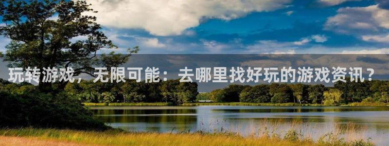 杜邦娱乐注册账号：玩转游戏，无限可能：去哪里找好玩的游戏资讯