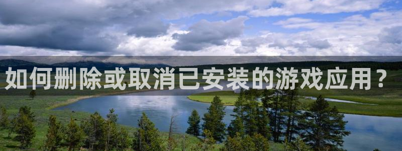 杜邦娱乐平台登陆：如何删除或取消已安装的游戏应用？