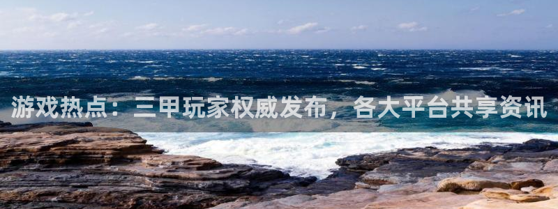 杜邦娱乐官方平台：游戏热点：三甲玩家权威发布，各大平台共享资