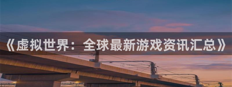 杜邦娱乐娱乐是真的吗：《虚拟世界：全球最新游戏资讯汇总》
