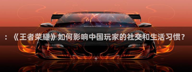 杜邦娱乐测速：：《王者荣耀》如何影响中国玩家的社交和生活习惯