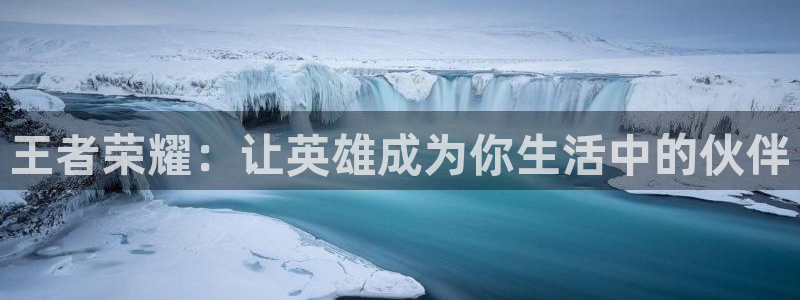 杜邦娱乐升级5994月：王者荣耀：让英雄成为你生活中的伙伴